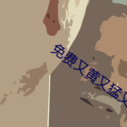 免费又黄又猛又爽大片