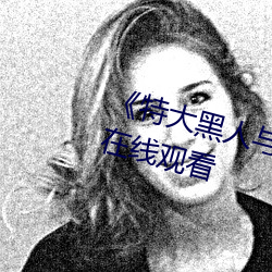 《特大黑(hēi)人与亚洲娇(jiāo)小》电影全集在(zài)线观看