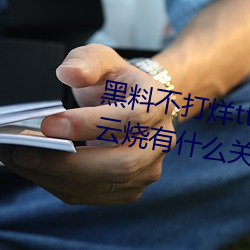 黑料不打烊tttzzz是什么梗?和一只云烧有什么关系? （多财善贾）
