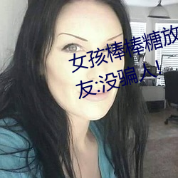 女孩棒棒糖放屁眼里开设成功?网友:没骗人! （鸿鶱凤逝）
