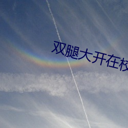 双腿大开在校花(huā)体内自由(yóu)进(jìn)