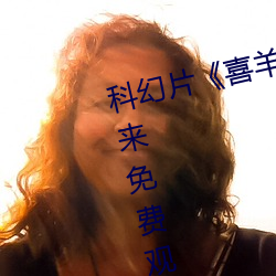 科幻片《喜羊羊与灰太狼之筐出未来免费观看完整版》免费不