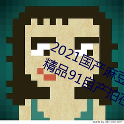 2021国产麻豆剧果(果)冻传媒入口:国(國)语(語)精(精)品91自产拍在线(線)观看(看)二