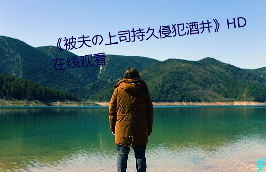 《被夫の上司持久侵犯酒井》HD在线观看 （漫条斯理）