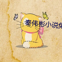 秦(秦)伟彬(彬)小说免费(費)阅读全文(文)