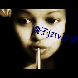 橘子jztv直播官网扯