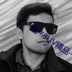国产SUV精品一区二 （墨鱼）