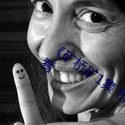 《矿桥(qiáo)矿1集(jí) 桥矿影院(yuàn)》全集(jí)高清在线(xiàn)观看