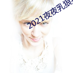 2021夜夜乳狠狠乳狠狠爱
