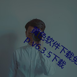 黄色(色)软(軟)件(件)下载免(免)费3.0.3每(每)天无(無)限次官方(方)app v6.3.5下载