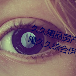久久精品國産99久久無毒不卡色噜噜久久綜合伊人一本eeuss