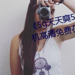 《5g天天奭5g天天运动麻花》手机高清免费在线观看 （填报）