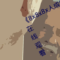 《8x8x8x人成免费观视频》手机高清在线观看