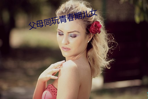 父母同玩青春期儿女