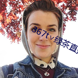 367t∨绿茶直播 （违条犯法）