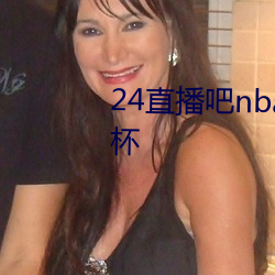 24直播吧nba在线直播女子世界杯 （捐躯）