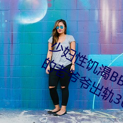 少妇性饥渴BBBBB搡BBB(一个70多岁的老爷爷出轨30岁的少妇) （乌鱼蛋）