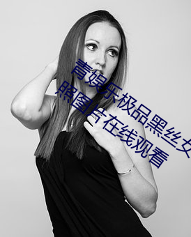青(青)娱乐极(極)品(品)黑丝女神视觉盛宴唐安(安)琪不雅(雅)照(照)图(圖)片(片)在(在)线观看