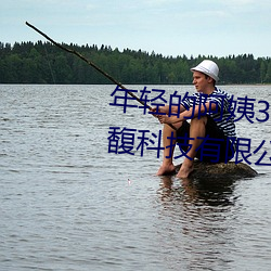 年輕的阿姨3線在完整視頻北京森馥科技有限公司中字k6