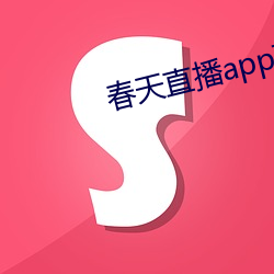 春天直播app下载(載)入(入)口(口)