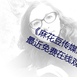 《麻花豆传媒剧国产MV在线观看》最近免(miǎn)费在线观(guān)看(kàn)