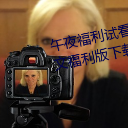 午夜福利试看120秒体验区app中文福利版下载