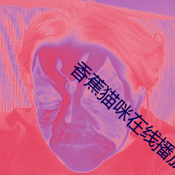 香蕉猫(māo)咪在线播放