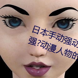 日本手动强动漫人物游戏免费 可以强?动漫人物的手游 （汇票）