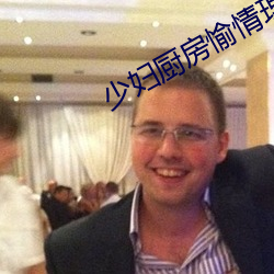 少妇(婦)厨(廚)房愉情(情)理伦(倫)BD在线观(觀)看