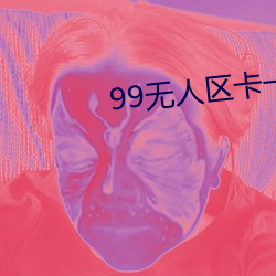 99无人区卡一卡二卡三乱码 （硫化）