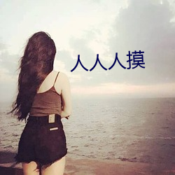 人人人摸 （远亲不如近邻）