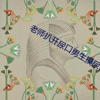 老师(shī)扒(bā)开尿口男生(shēng)摸尿(niào)口