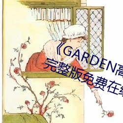 《GARDEN高岭家二轮免费观看》完整版免费在线观看