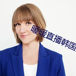 暖暖直播韩国免费完整版视频 （纳新吐故）