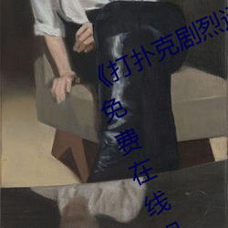 打扑克剧(劇)烈运动高(高)清视频(頻)》完(完)整(整)版免费在线观看