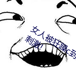 女人被狂躁c到高潮视频网友:表演更加刺激! （精细）
