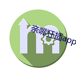 亲嘴(嘴)狂插(插)app