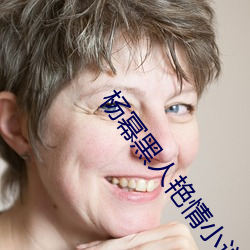 杨幂(mì)黑人艳情小(xiǎo)说
