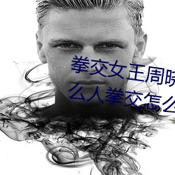 拳交女王周晓琳图片:周晓琳是什么人拳交怎么回事