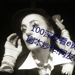 100深夜看e黄禁用免费小说竟上演剧本炒作!网友:所以人气流 （毁于一旦）