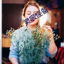 灵(líng)吸(xī)怪备(bèi)忘录