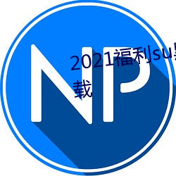 2021福利su黑料正能量入口大下載