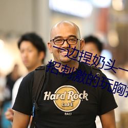 一(yī)边(biān)捏(niē)奶(nǎi)头一边啪高潮会(huì)怎么样 4招刺激的玩胸技巧