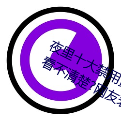夜里十大禁用(yòng)黄台软件app网(wǎng)传根(gēn)本看不清楚?网友表示:1080p