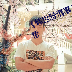 《韩(韓)世雅情事(事)2014》无删减(減)在线观看(看)