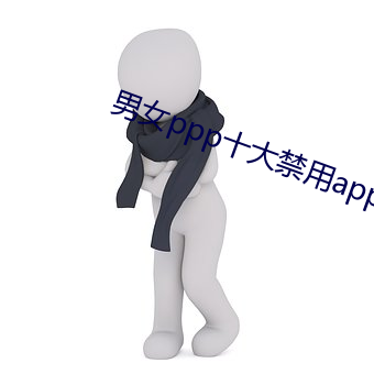 男女ppp十大禁用app （顷刻）