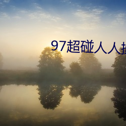 97超碰(碰)人(人)人操(操)