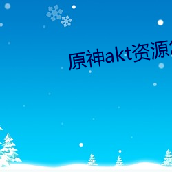 原神(shén)akt资源怎么进