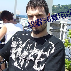 战雷36集(jí)电(diàn)视剧(jù)全集(jí)免费观看