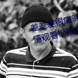 差差(差)差(差)很痛30分钟免(免)费无掩(掩)盖激情观(觀)看!网友(友):太爽了(了)